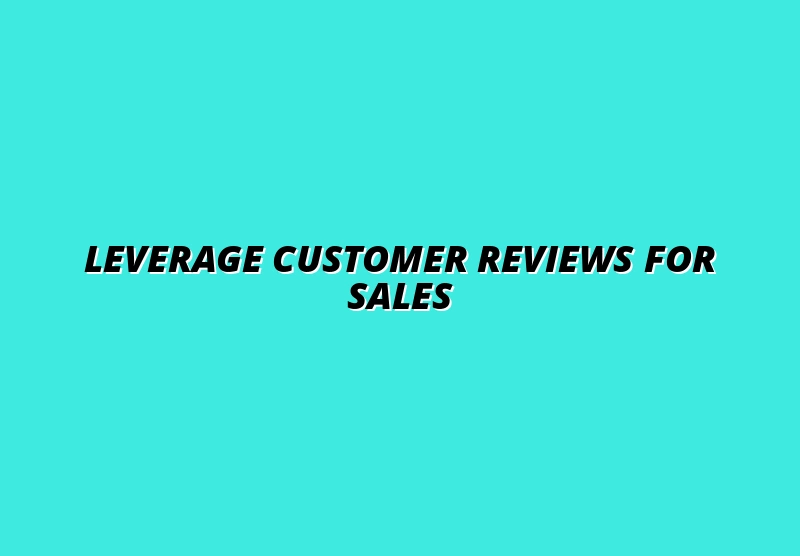 How to Use Customer Reviews to Drive Sales Conversions and Business Revenue